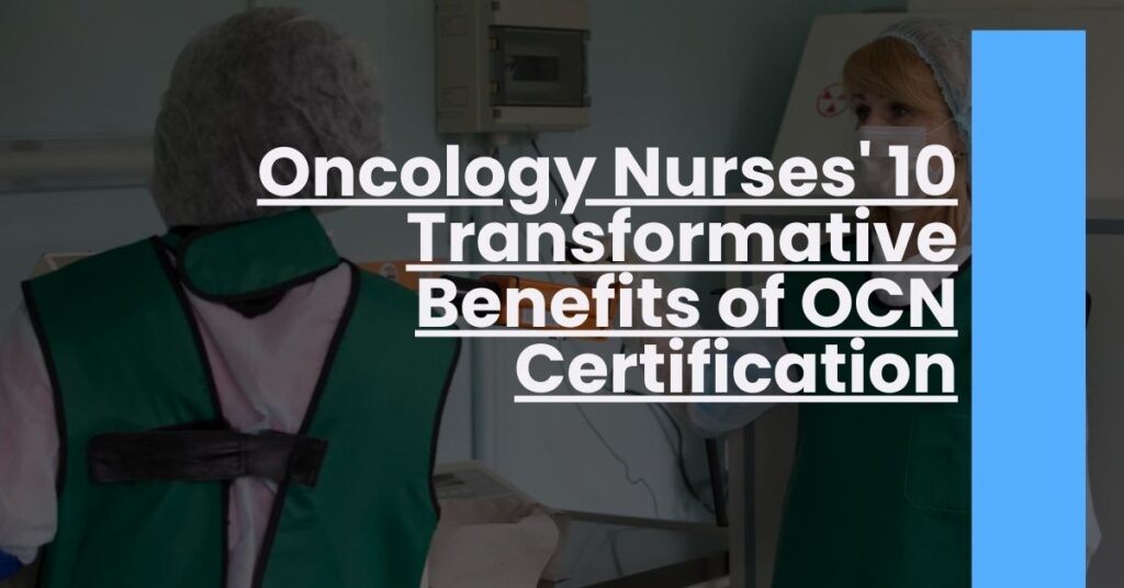 Oncology Nurses' 10 Transformative Benefits of OCN Certification